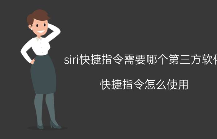 siri快捷指令需要哪个第三方软件 快捷指令怎么使用？